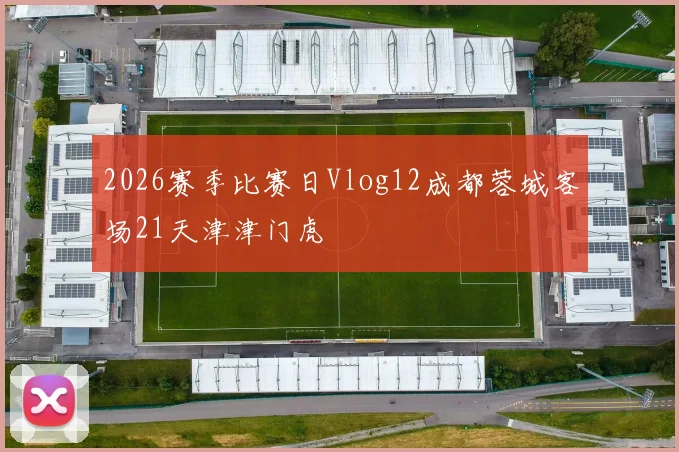 2026赛季比赛日Vlog12成都蓉城客场21天津津门虎