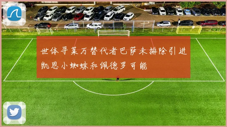 世体寻莱万替代者巴萨未排除引进凯恩小蜘蛛和佩德罗可能
