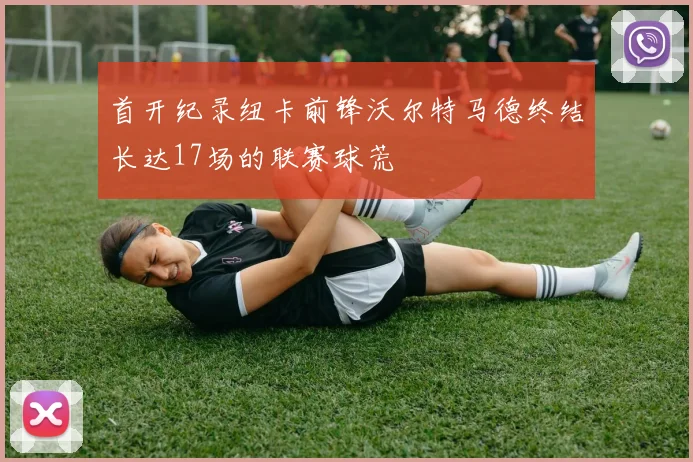 首开纪录纽卡前锋沃尔特马德终结长达17场的联赛球荒