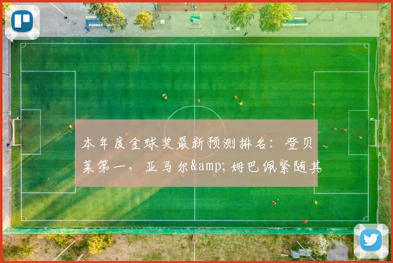 本年度金球奖最新预测排名：登贝莱第一，亚马尔&姆巴佩紧随其后